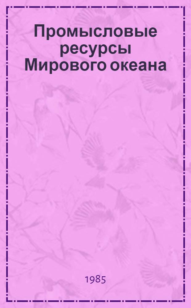 Промысловые ресурсы Мирового океана : Науч. отчет