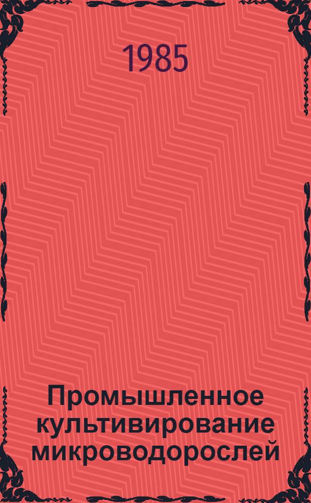 Промышленное культивирование микроводорослей : Тез. докл. всесоюз. конф., 17-19 сент. 1985 г., Ашхабад