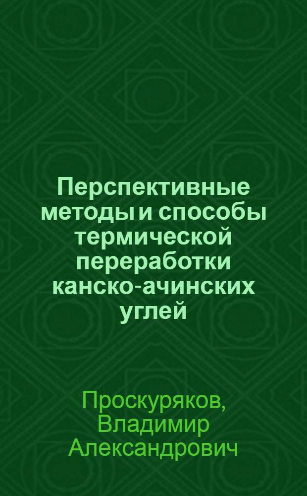 Перспективные методы и способы термической переработки канско-ачинских углей : Докл. : Совещ. по химии и технологии получения жид. и газообраз. топлив из угля, сланцев и нефт. остатков