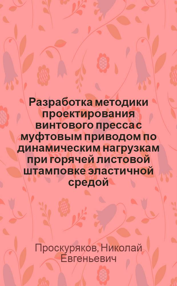 Разработка методики проектирования винтового пресса с муфтовым приводом по динамическим нагрузкам при горячей листовой штамповке эластичной средой : Автореф. дис. на соиск. учен. степ. к. т. н