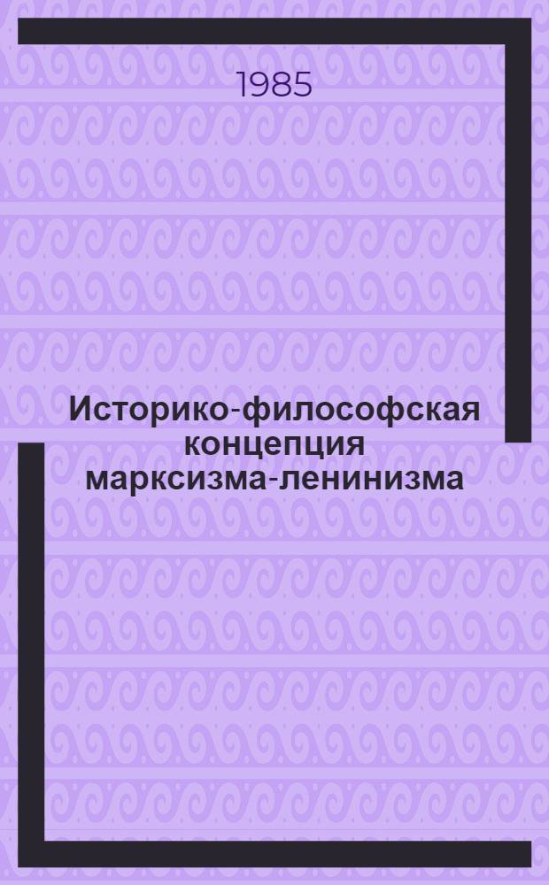 Историко-философская концепция марксизма-ленинизма : Возникновение и некоторые вопр. развития