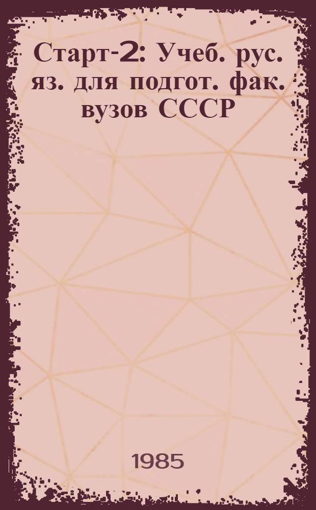 Старт-2 : Учеб. рус. яз. для подгот. фак. вузов СССР : Элементар. курс : Кн. для студента : Для студентов-иностранцев
