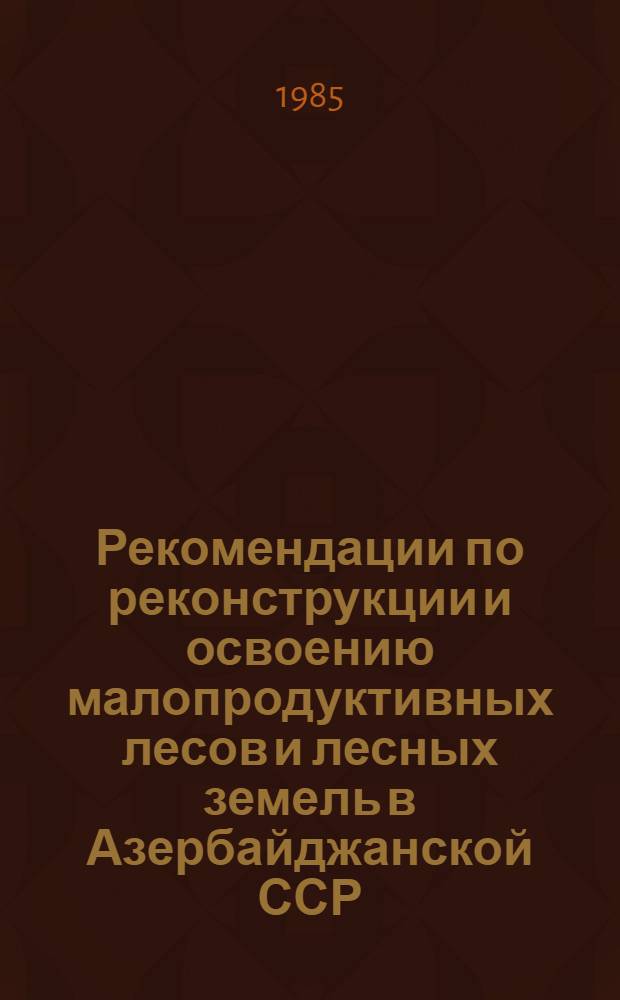 Рекомендации по реконструкции и освоению малопродуктивных лесов и лесных земель в Азербайджанской ССР