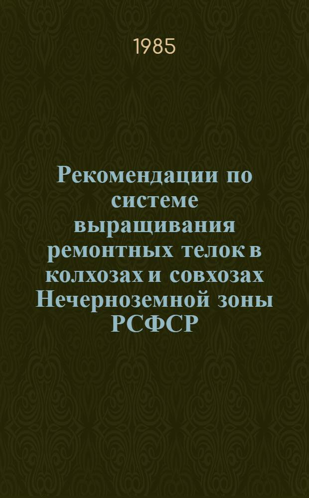 Рекомендации по системе выращивания ремонтных телок в колхозах и совхозах Нечерноземной зоны РСФСР