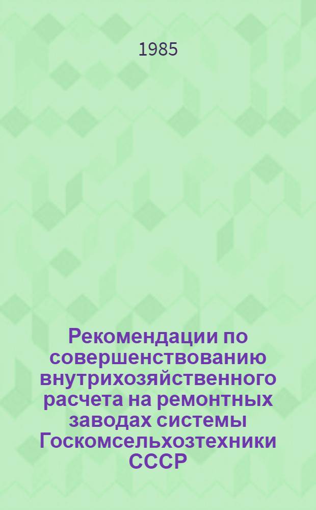 Рекомендации по совершенствованию внутрихозяйственного расчета на ремонтных заводах системы Госкомсельхозтехники СССР