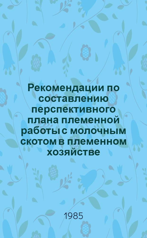 Рекомендации по составлению перспективного плана племенной работы с молочным скотом в племенном хозяйстве