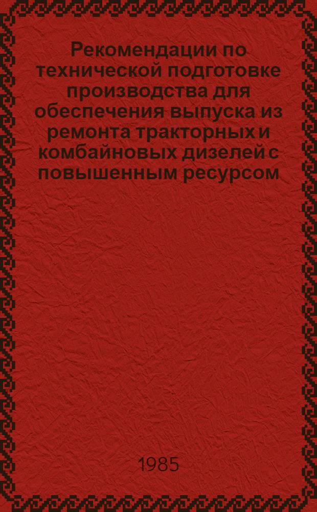 Рекомендации по технической подготовке производства для обеспечения выпуска из ремонта тракторных и комбайновых дизелей с повышенным ресурсом