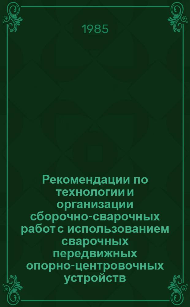 Рекомендации по технологии и организации сборочно-сварочных работ с использованием сварочных передвижных опорно-центровочных устройств (СПОУ) на строительстве трубопроводов Р-572-85