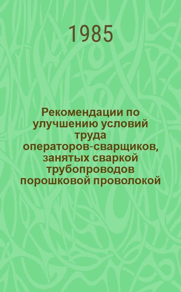 Рекомендации по улучшению условий труда операторов-сварщиков, занятых сваркой трубопроводов порошковой проволокой : Р560-84
