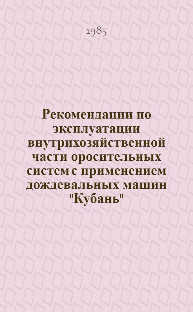 Рекомендации по эксплуатации внутрихозяйственной части оросительных систем с применением дождевальных машин "Кубань"