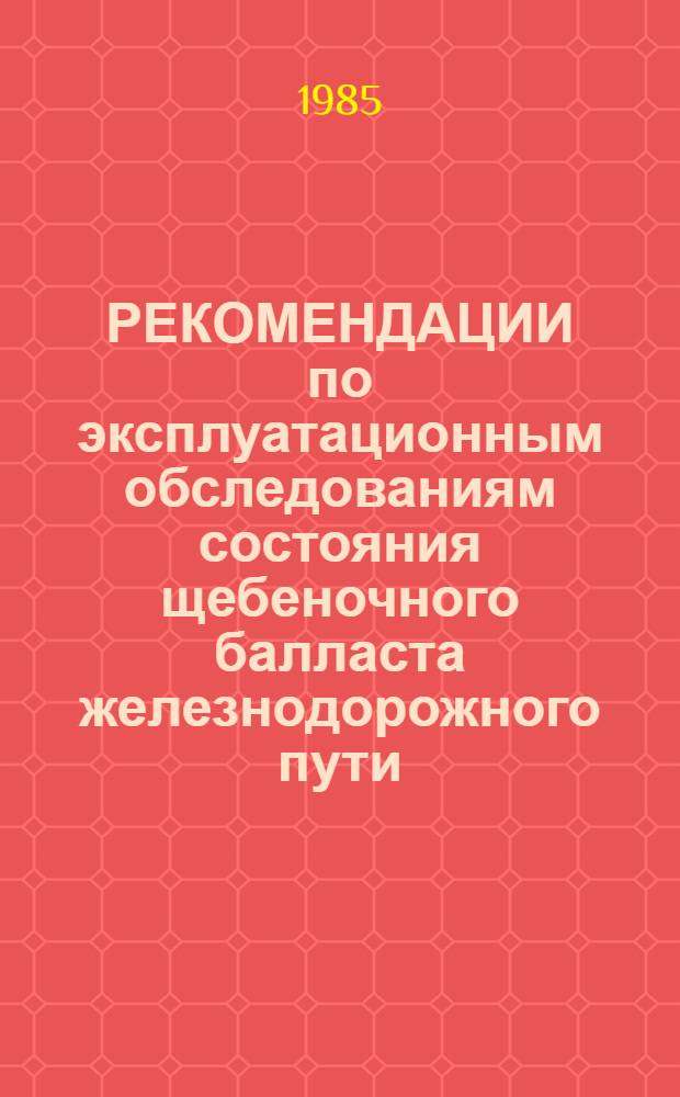 РЕКОМЕНДАЦИИ по эксплуатационным обследованиям состояния щебеночного балласта железнодорожного пути : (Рабочая методика)