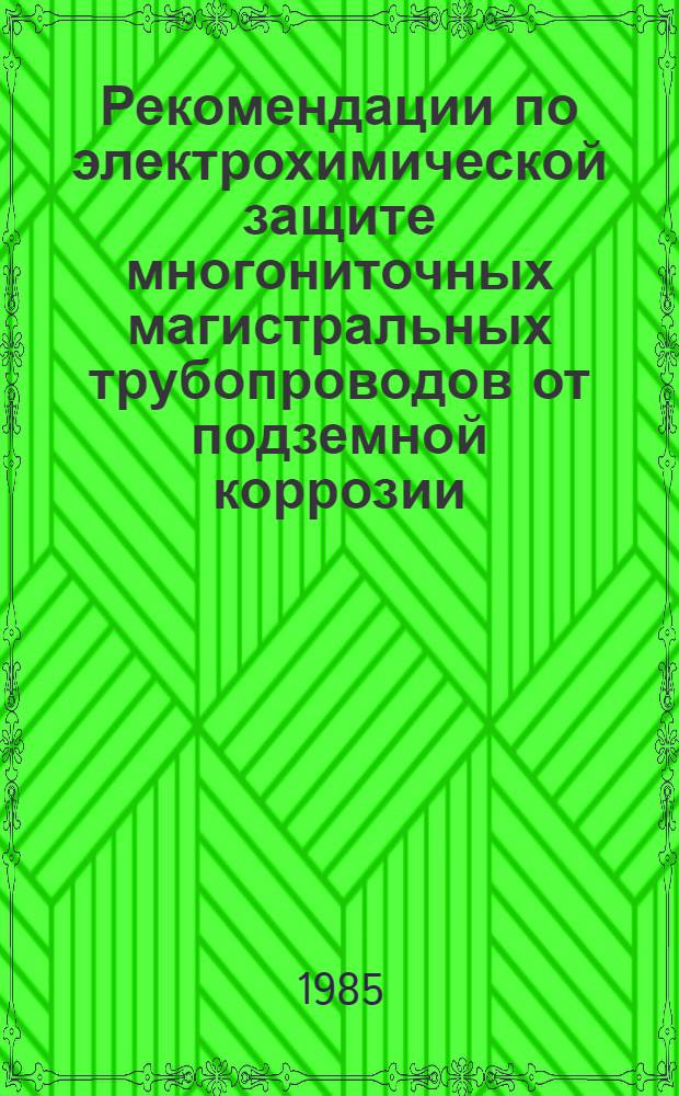 Рекомендации по электрохимической защите многониточных магистральных трубопроводов от подземной коррозии : Р550-84 : Срок введ. в действие 01.01.85