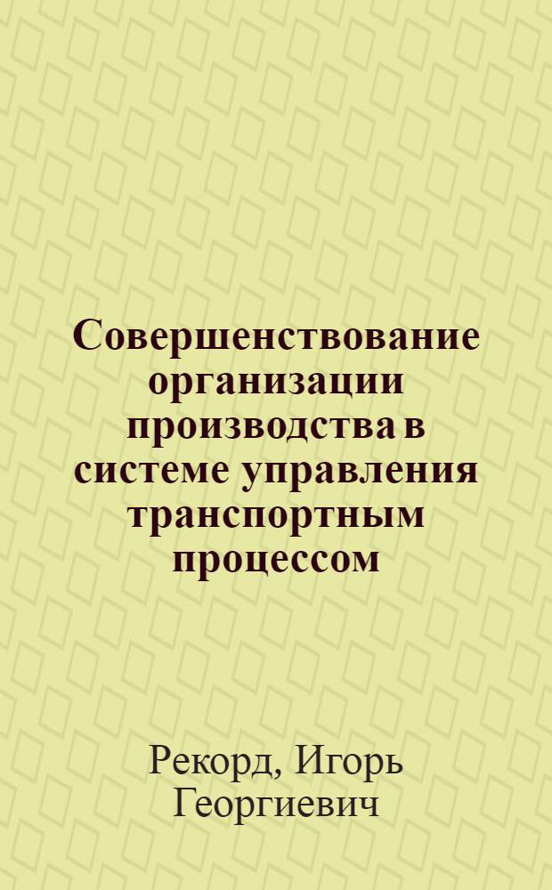 Совершенствование организации производства в системе управления транспортным процессом : Автореф. дис. на соиск. учен. степ. канд. экон. наук : (05.13.10)
