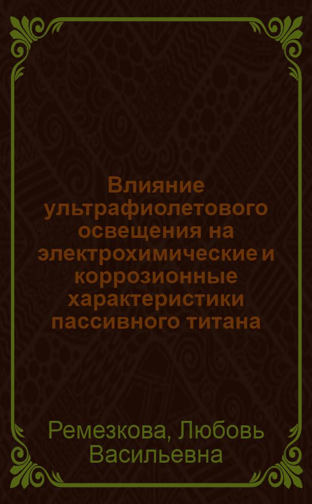 Влияние ультрафиолетового освещения на электрохимические и коррозионные характеристики пассивного титана : Автореф. дис. на соиск. учен. степ. канд. хим. наук : (02.00.05)