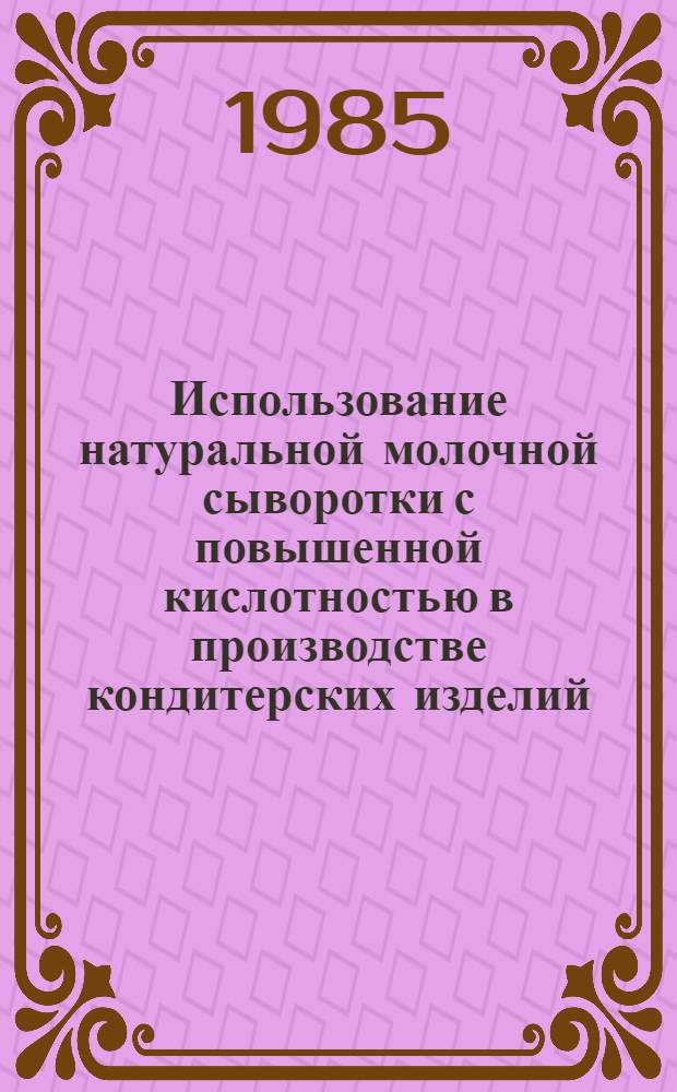 Использование натуральной молочной сыворотки с повышенной кислотностью в производстве кондитерских изделий : Автореф. дис. на соиск. учен. степ. канд. техн. наук : (05.18.01)