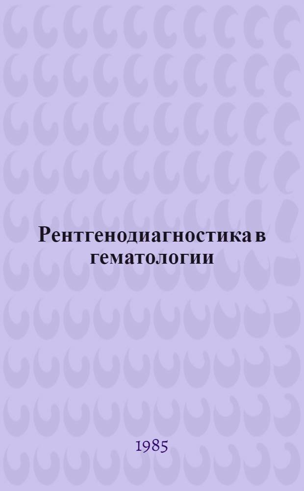 Рентгенодиагностика в гематологии : (Сб. науч. тр.)