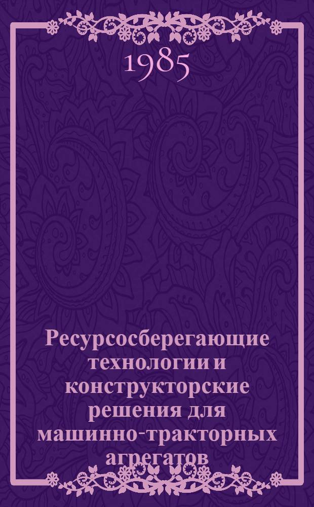 Ресурсосберегающие технологии и конструкторские решения для машинно-тракторных агрегатов : Сб. ст.