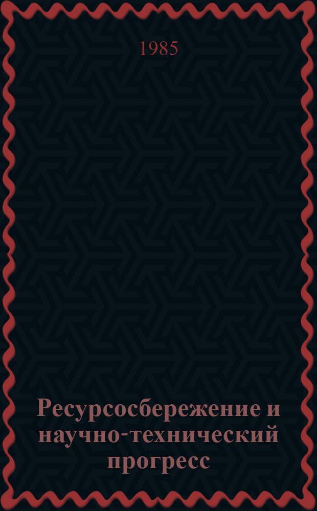 Ресурсосбережение и научно-технический прогресс : Из опыта работы по ресурсосбережению и снижению материалоемкости пр-ва в УССР : Сб. ст.