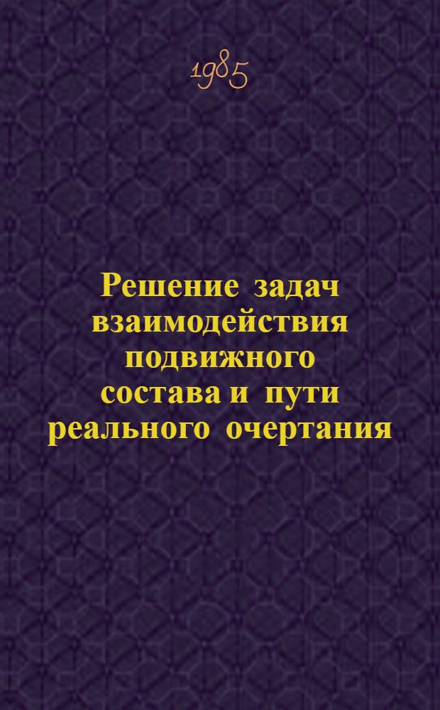 Решение задач взаимодействия подвижного состава и пути реального очертания : Сб. науч. тр