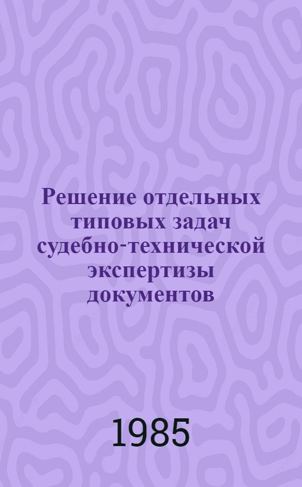 Решение отдельных типовых задач судебно-технической экспертизы документов : (Метод. пособие для экспертов)