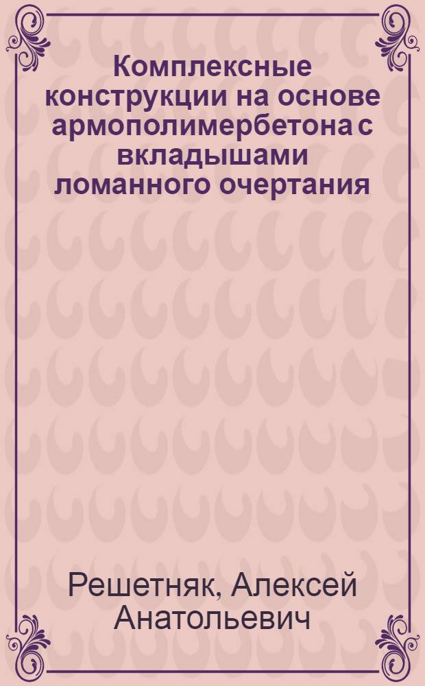 Комплексные конструкции на основе армополимербетона с вкладышами ломанного очертания : Автореф. дис. на соиск. учен. степ. канд. техн. наук : (05.23.01)
