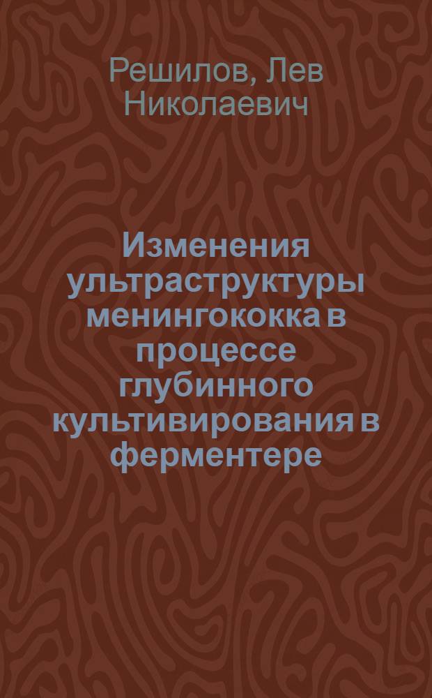 Изменения ультраструктуры менингококка в процессе глубинного культивирования в ферментере : Автореф. дис. на соиск. учен. степ. канд. мед. наук : (03.00.07)