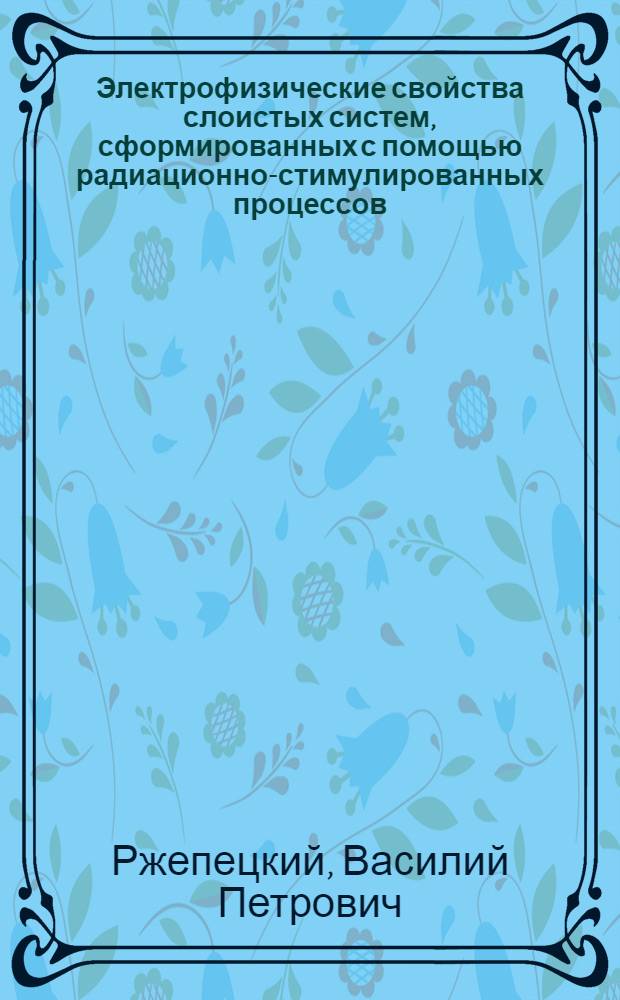 Электрофизические свойства слоистых систем, сформированных с помощью радиационно-стимулированных процессов : Автореф. дис. на соиск. учен. степ. канд. физ.-мат. наук : (01.04.10)