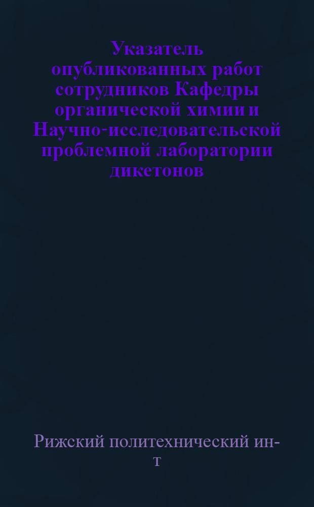 Указатель опубликованных работ сотрудников Кафедры органической химии и Научно-исследовательской проблемной лаборатории дикетонов, 1980-1985