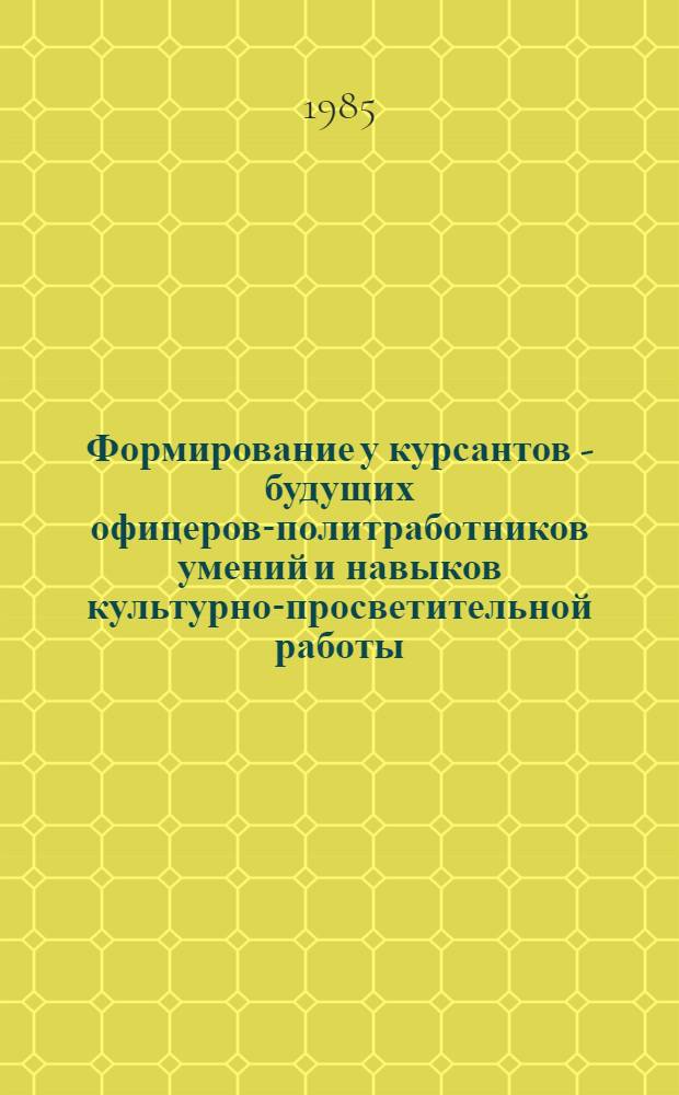 Формирование у курсантов - будущих офицеров-политработников умений и навыков культурно-просветительной работы : Автореф. дис. на соиск. учен. степ. канд. пед. наук : (13.00.05)