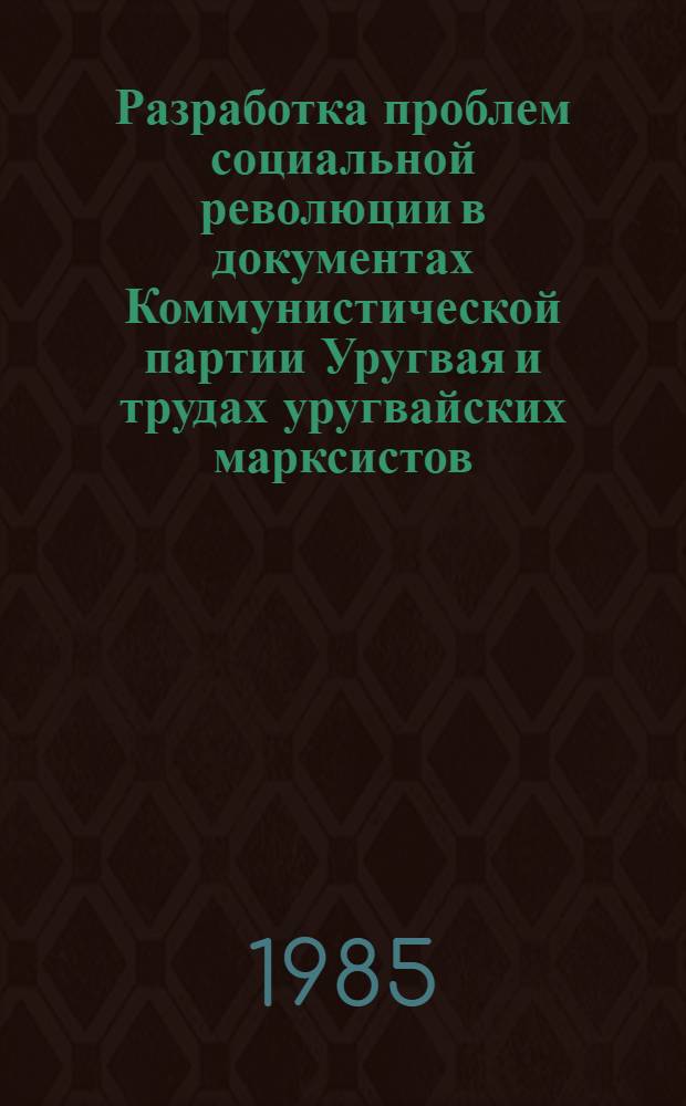 Разработка проблем социальной революции в документах Коммунистической партии Уругвая и трудах уругвайских марксистов : Автореф. дис. на соиск. учен. степ. канд. филос. наук : (09.00.03)