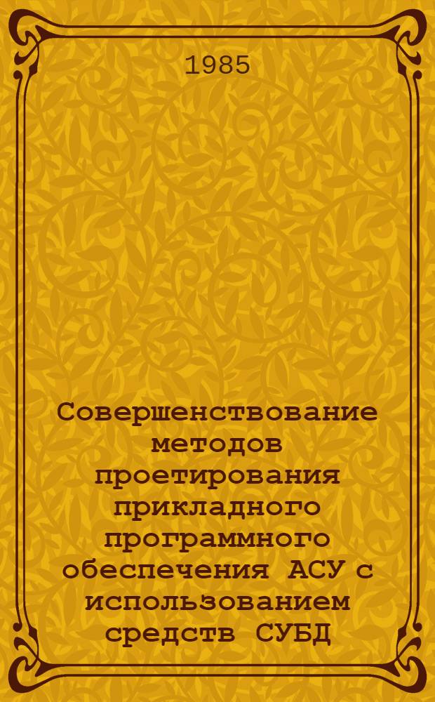 Совершенствование методов проетирования прикладного программного обеспечения АСУ с использованием средств СУБД : Автореф. дис. на соиск. учен. степ. канд. экон. наук : (08.00.13)