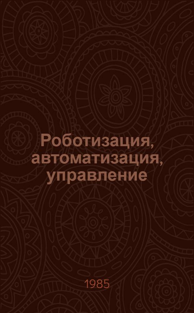 Роботизация, автоматизация, управление : Пробл., перспективы, метод. рекомендации : Сборник