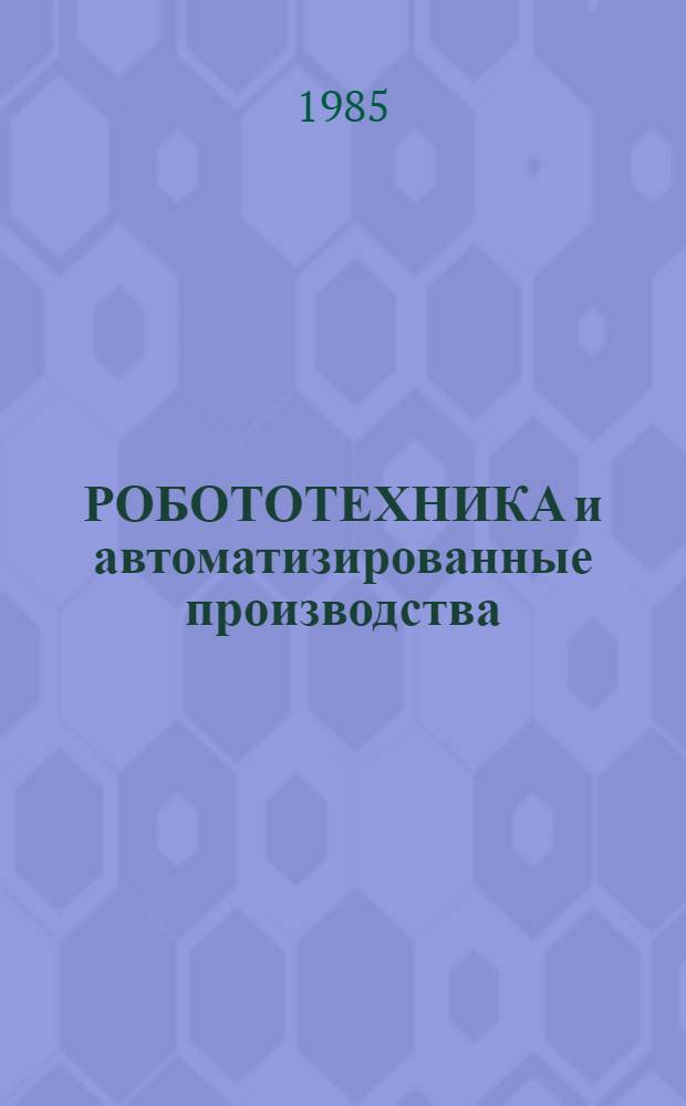 РОБОТОТЕХНИКА и автоматизированные производства : (Опыт создания и эксплуатации) : Тез. докл. науч.-техн. семинара