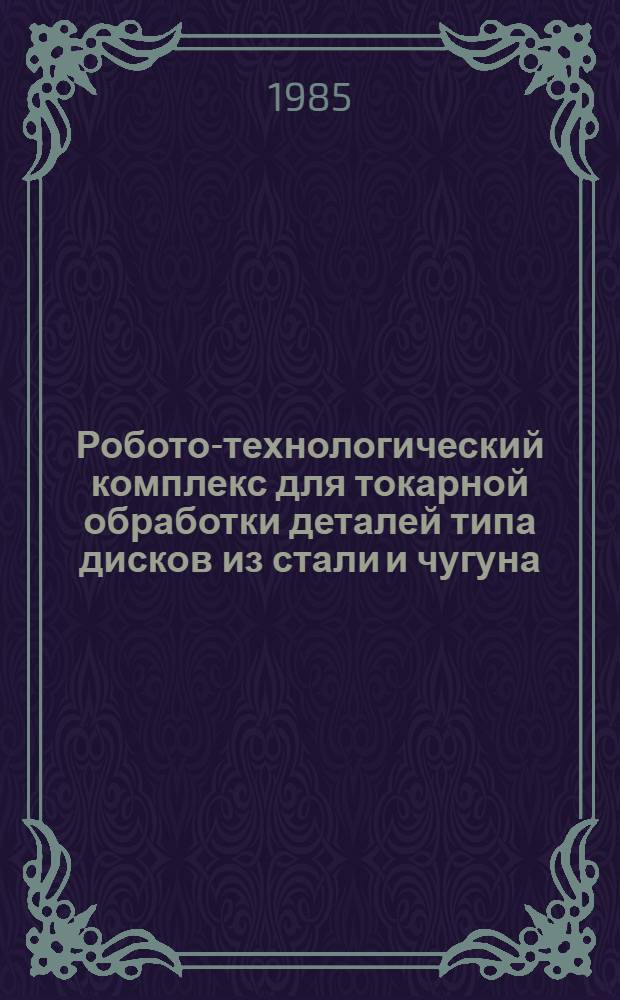Робото-технологический комплекс для токарной обработки деталей типа дисков из стали и чугуна (ГДР) : Аналит. справка по системе ИРИ