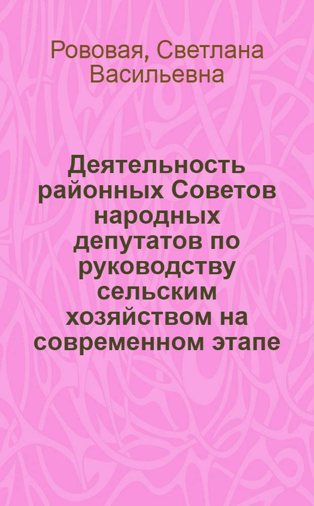 Деятельность районных Советов народных депутатов по руководству сельским хозяйством на современном этапе : Автореф. дис. на соиск. учен. степ. канд. юрид. наук : (12.00.02)