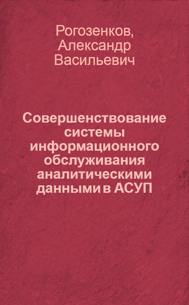 Совершенствование системы информационного обслуживания аналитическими данными в АСУП : (На прим. предприятий машиностроения) : Автореф. дис. на соиск. учен. степ. канд. экон. наук : (08.00.13)