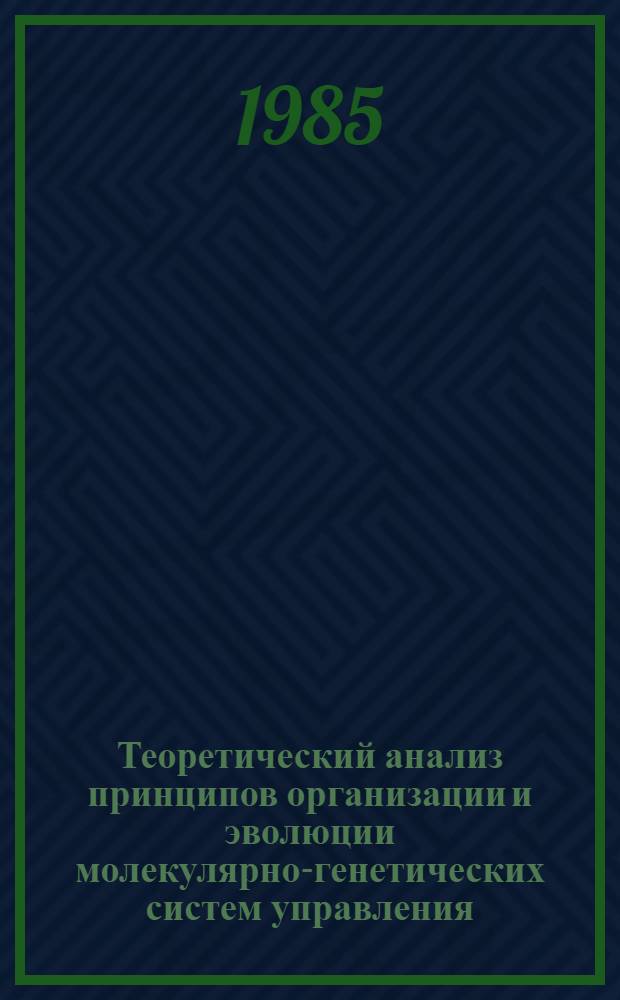 Теоретический анализ принципов организации и эволюции молекулярно-генетических систем управления : Автореф. дис. на соиск. учен. степ. д-ра биол. наук : (03.00.15)