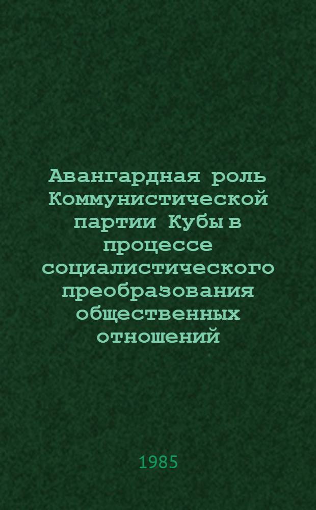 Авангардная роль Коммунистической партии Кубы в процессе социалистического преобразования общественных отношений : Автореф. дис. на соиск. учен. степ. канд. филос. наук : (09.00.02)
