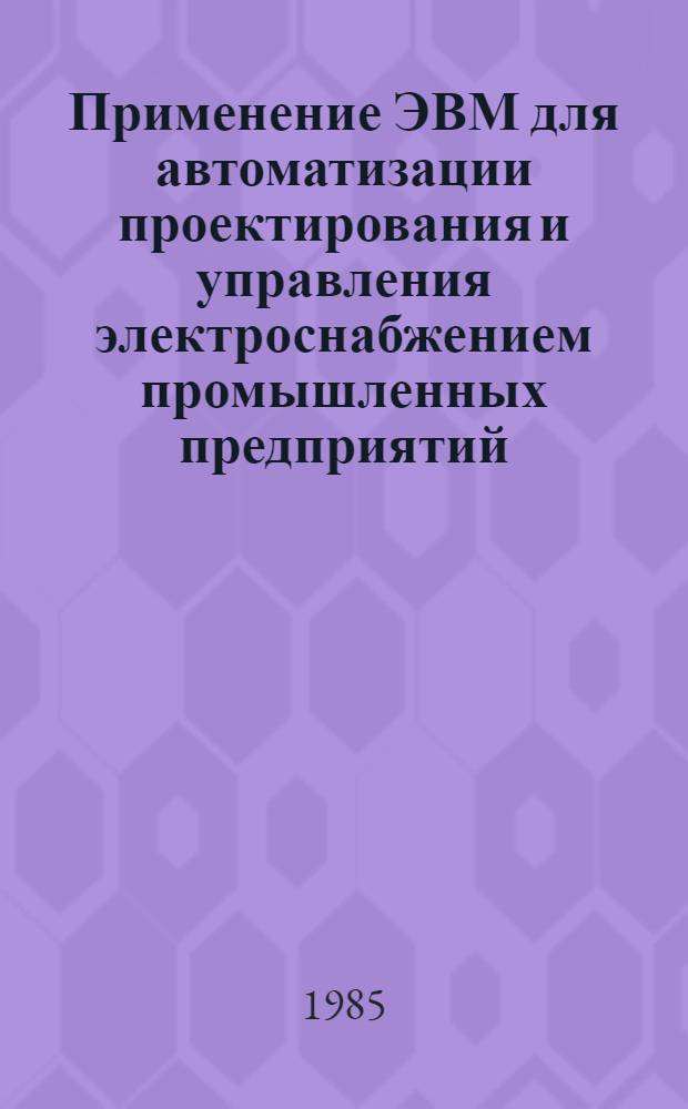 Применение ЭВМ для автоматизации проектирования и управления электроснабжением промышленных предприятий : Учеб. пособие