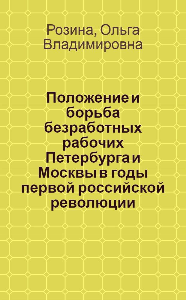 Положение и борьба безработных рабочих Петербурга и Москвы в годы первой российской революции : Автореф. дис. на соиск. учен. степ. канд. ист. наук : (07.00.02)