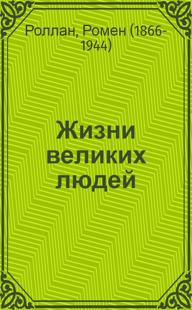 Жизни великих людей : Жизнь Бетховена; Жизнь Микеланджело; Жизнь Толстого : Пер. с фр.