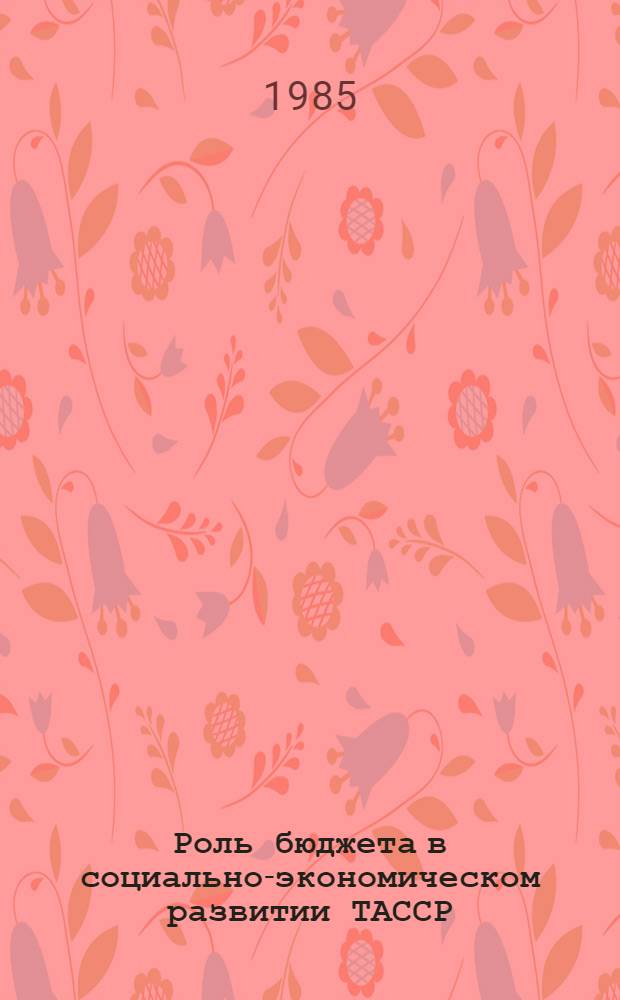 Роль бюджета в социально-экономическом развитии ТАССР : Тез. докл. науч.-практ. конф., февр. 1985 г