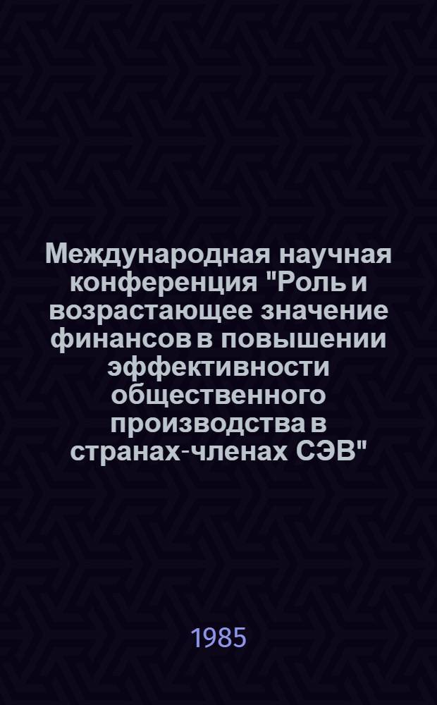 Международная научная конференция "Роль и возрастающее значение финансов в повышении эффективности общественного производства в странах-членах СЭВ", г. Москва, 2-6 декабря 1985 г. : Тез. докл