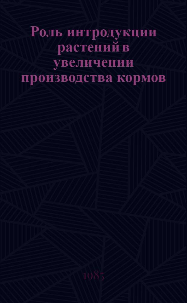 Роль интродукции растений в увеличении производства кормов : Тез. докл. науч.-техн. семинара, Витеб. обл., совхоз "Селюты", 4 июня 1985 г