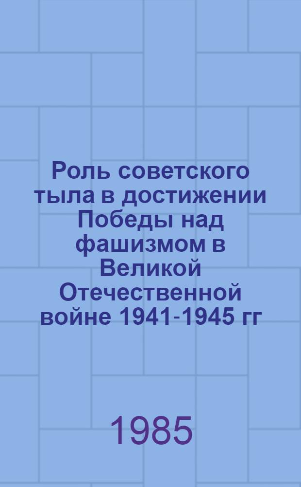 Роль советского тыла в достижении Победы над фашизмом в Великой Отечественной войне 1941-1945 гг. : Всесоюз. науч. конф., Москва, 4-6 июня 1985 г. : Тез. науч. сообщ. : Секция всесоюз. конф. "Роль Ленинского комсомола в укреплении сов. тыла"