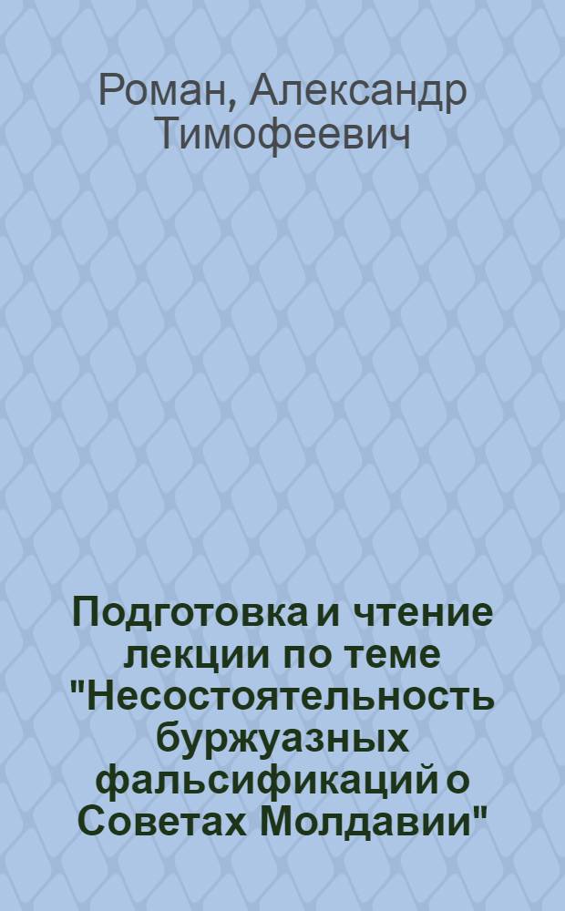 Подготовка и чтение лекции по теме "Несостоятельность буржуазных фальсификаций о Советах Молдавии" : (К 80-летию возникновения Советов в СССР) : (Метод. рекомендации)