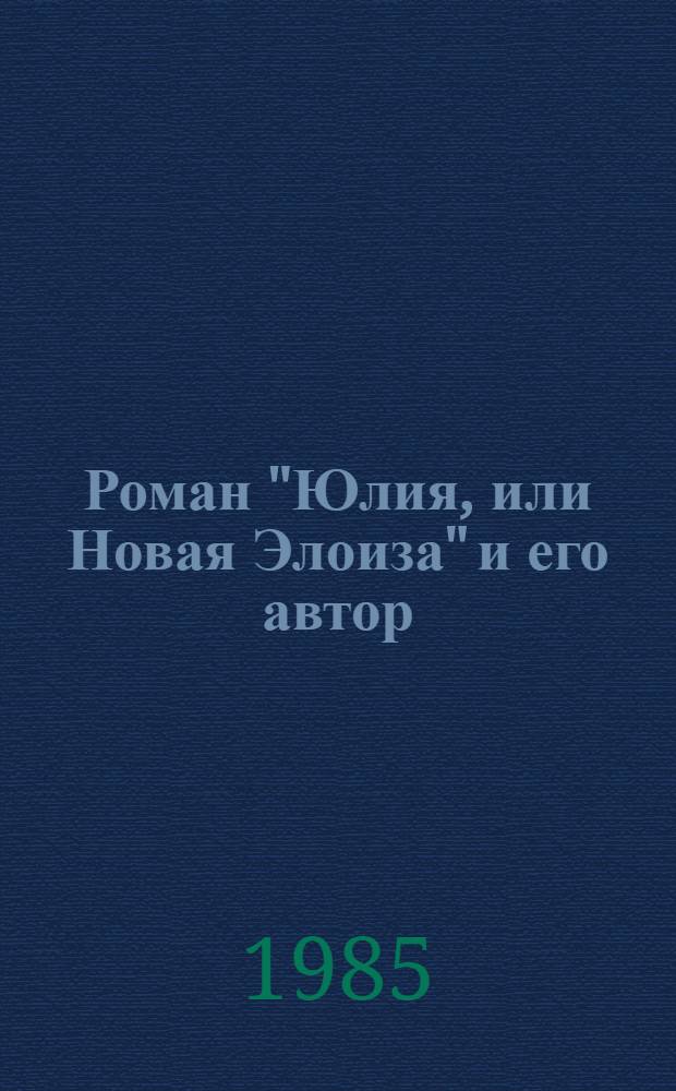 Роман "Юлия, или Новая Элоиза" и его автор : Метод. разраб. для студентов-заочников каз. отд-ний филол. фак. и фак. журналистики