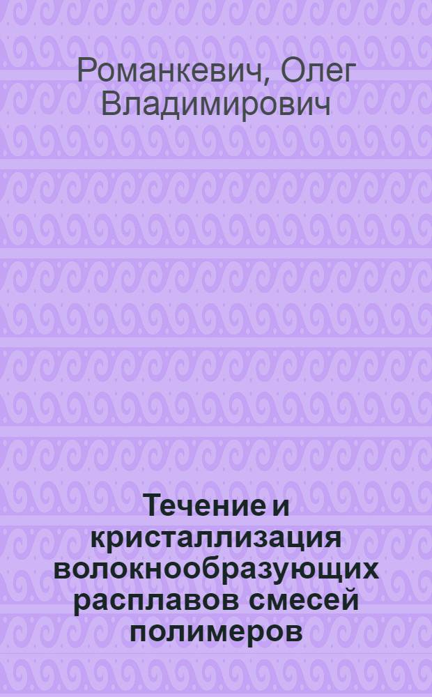 Течение и кристаллизация волокнообразующих расплавов смесей полимеров : Автореф. дис. на соиск. учен. степ. д-ра хим. наук : (01.04.19)