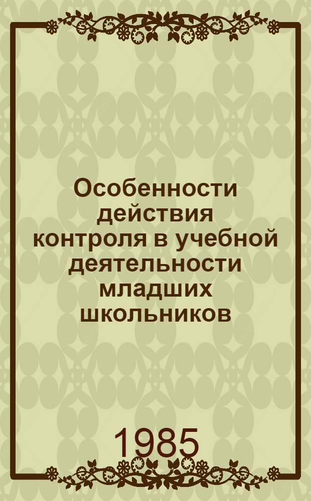 Особенности действия контроля в учебной деятельности младших школьников : Автореф. дис. на соиск. учен. степ. канд. психол. наук : (19.00.07)
