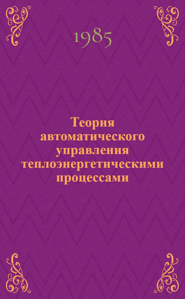 Теория автоматического управления теплоэнергетическими процессами : Учеб. для вузов по спец. "Автоматизация теплоэнерг. процессов"